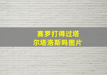 赛罗打得过塔尔塔洛斯吗图片