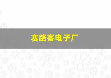 赛路客电子厂