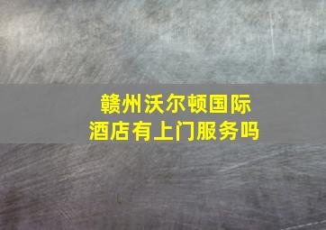 赣州沃尔顿国际酒店有上门服务吗