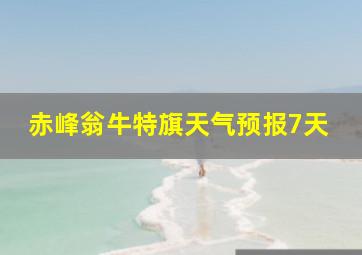 赤峰翁牛特旗天气预报7天