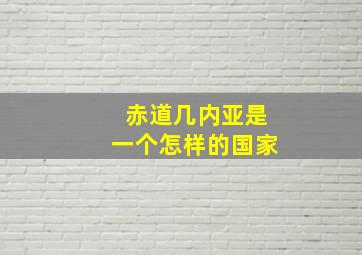 赤道几内亚是一个怎样的国家