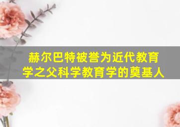 赫尔巴特被誉为近代教育学之父科学教育学的奠基人