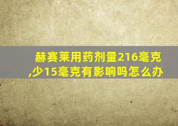 赫赛莱用药剂量216毫克,少15毫克有影响吗怎么办