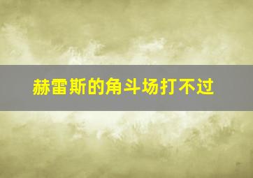 赫雷斯的角斗场打不过