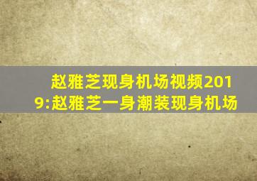 赵雅芝现身机场视频2019:赵雅芝一身潮装现身机场