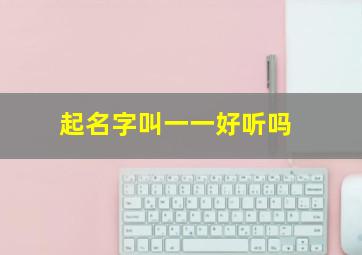 起名字叫一一好听吗