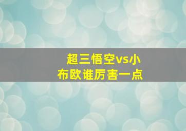 超三悟空vs小布欧谁厉害一点