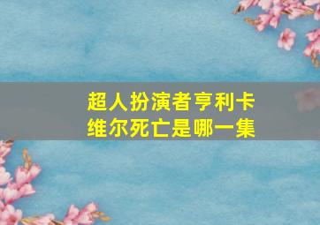 超人扮演者亨利卡维尔死亡是哪一集