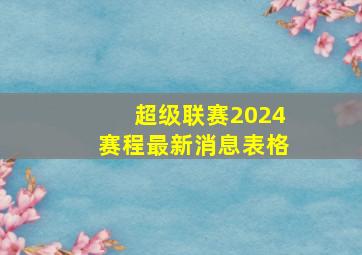 超级联赛2024赛程最新消息表格