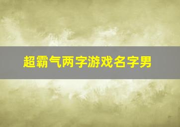 超霸气两字游戏名字男