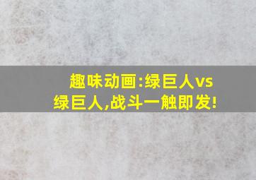 趣味动画:绿巨人vs绿巨人,战斗一触即发!