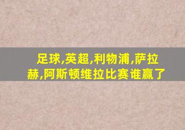 足球,英超,利物浦,萨拉赫,阿斯顿维拉比赛谁赢了