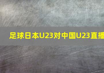 足球日本U23对中国U23直播