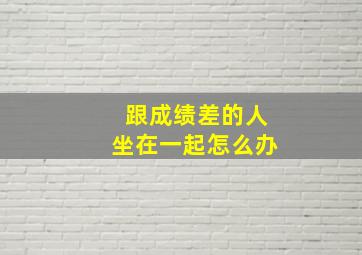 跟成绩差的人坐在一起怎么办