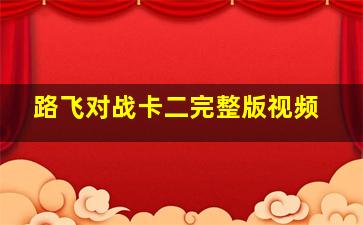 路飞对战卡二完整版视频