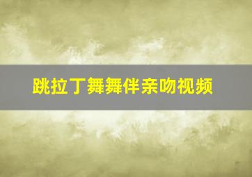 跳拉丁舞舞伴亲吻视频