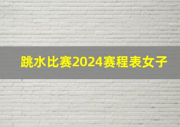 跳水比赛2024赛程表女子