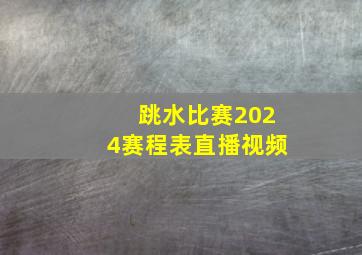 跳水比赛2024赛程表直播视频