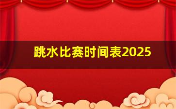 跳水比赛时间表2025