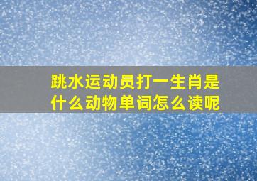 跳水运动员打一生肖是什么动物单词怎么读呢