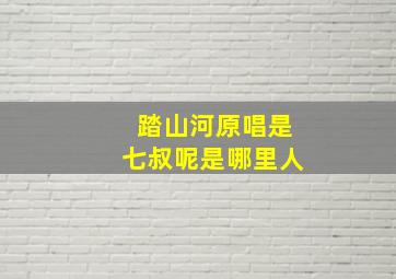 踏山河原唱是七叔呢是哪里人