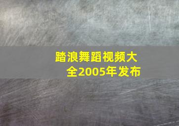 踏浪舞蹈视频大全2005年发布