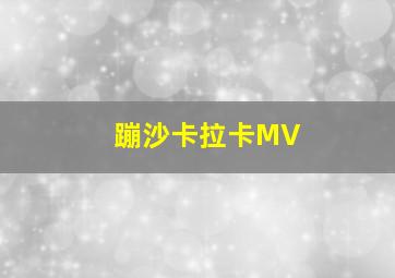 蹦沙卡拉卡MV