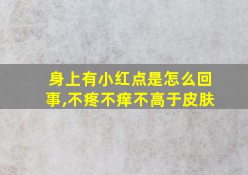 身上有小红点是怎么回事,不疼不痒不高于皮肤