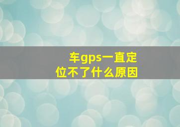 车gps一直定位不了什么原因