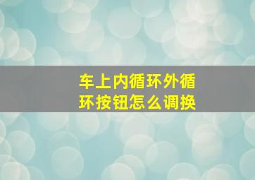 车上内循环外循环按钮怎么调换