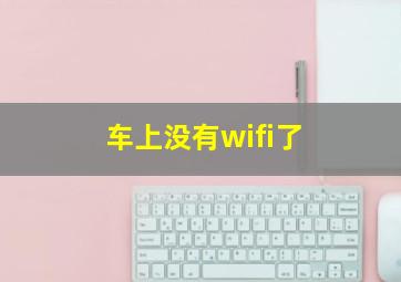 车上没有wifi了