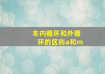 车内循环和外循环的区别a和m