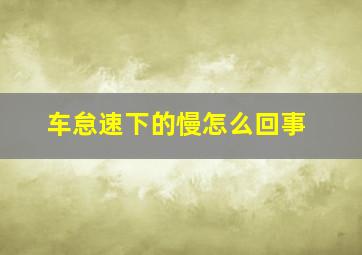 车怠速下的慢怎么回事