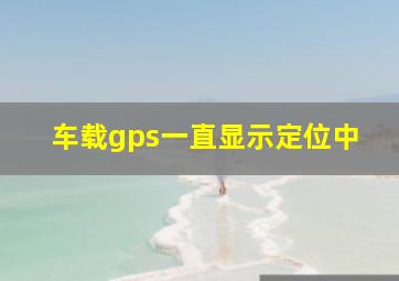 车载gps一直显示定位中