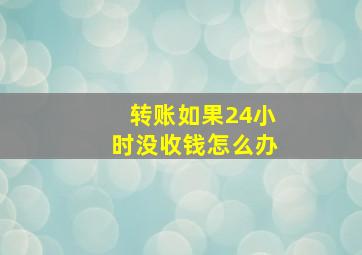 转账如果24小时没收钱怎么办