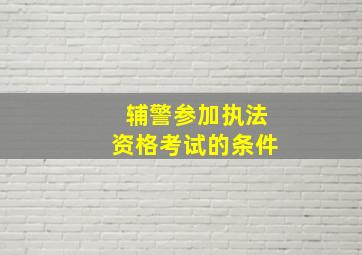 辅警参加执法资格考试的条件