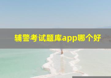 辅警考试题库app哪个好