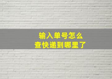 输入单号怎么查快递到哪里了