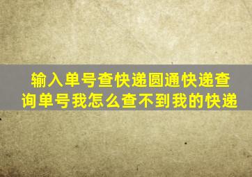 输入单号查快递圆通快递查询单号我怎么查不到我的快递