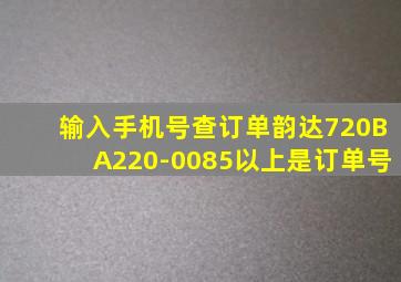 输入手机号查订单韵达720BA220-0085以上是订单号