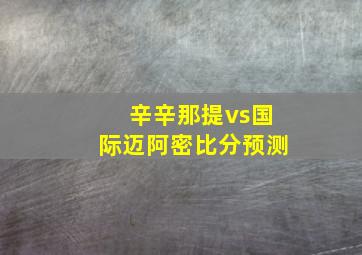 辛辛那提vs国际迈阿密比分预测