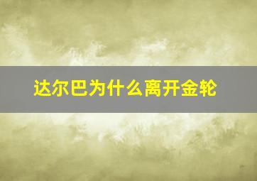 达尔巴为什么离开金轮