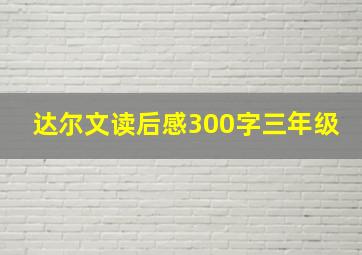 达尔文读后感300字三年级