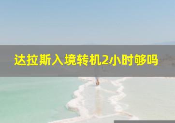 达拉斯入境转机2小时够吗