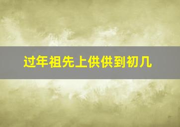 过年祖先上供供到初几