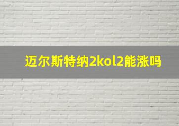 迈尔斯特纳2kol2能涨吗