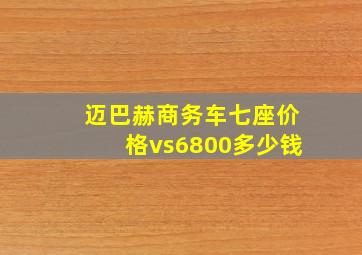 迈巴赫商务车七座价格vs6800多少钱