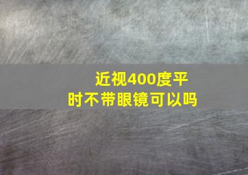 近视400度平时不带眼镜可以吗