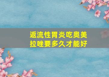 返流性胃炎吃奥美拉唑要多久才能好