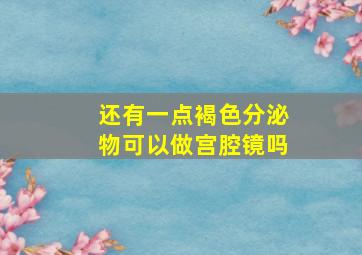 还有一点褐色分泌物可以做宫腔镜吗